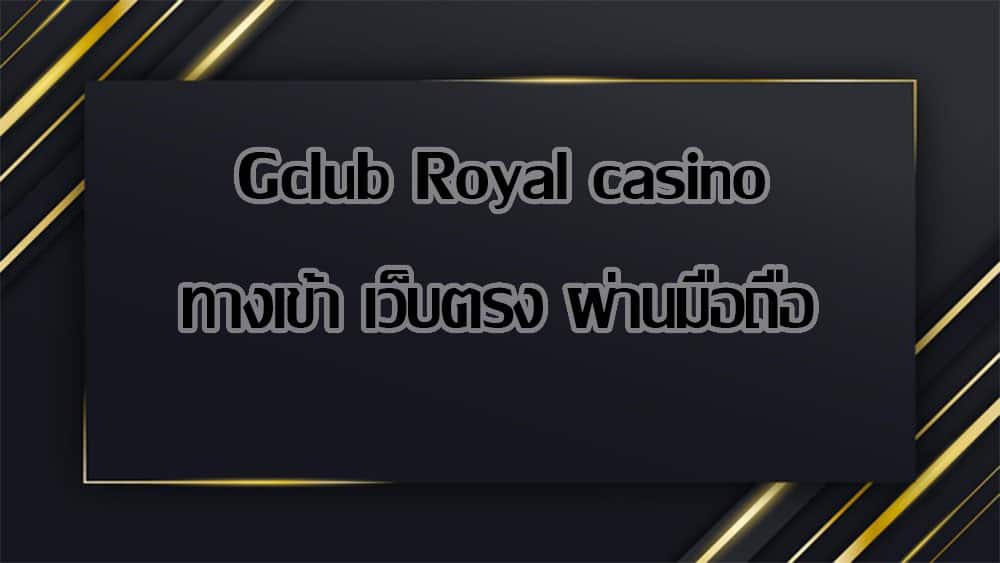 Gclub Royal casino ทางเข้า เว็บตรง ผ่านมือถือ